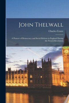 John Thelwall: A Pioneer of Democracy and Social Reform in England During the French Revolution - Cestre, Charles