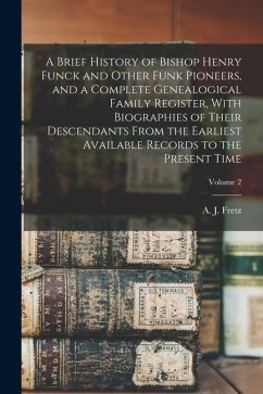 A Brief History of Bishop Henry Funck and Other Funk Pioneers, and a Complete Genealogical Family Register, With Biographies of Their Descendants From