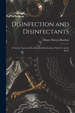 Disinfection and Disinfectants: A Treatise Upon the Best Known Disinfectants, Their Use in the Destr - Bracken, Henry Martyn