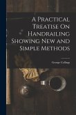 A Practical Treatise On Handrailing Showing New and Simple Methods