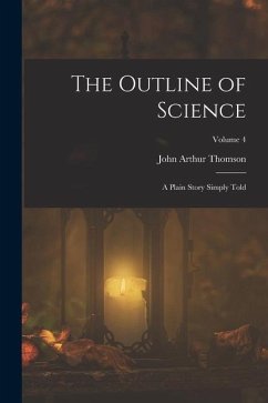 The Outline of Science: A Plain Story Simply Told; Volume 4 - Thomson, John Arthur