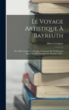 Le Voyage Artistique À Bayreuth: Par Albert Lavignac. Ouvrage Contenant De Nombreuses Figures Et 280 Exemples En Musique 4 Éd... - Lavignac, Albert