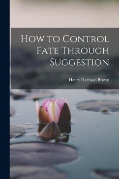 How to Control Fate Through Suggestion - Brown, Henry Harrison