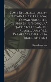 Some Recollections by Captain Charles P. Low, Commending the Clipper Ships "Houqua," "Jacob Bell," "Samuel Russell," and "N.B. Palmer," in the China Trade, 1847-1873
