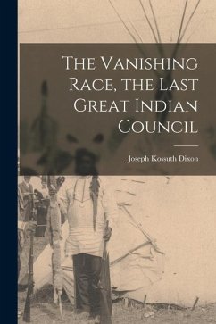 The Vanishing Race, the Last Great Indian Council - Dixon, Joseph Kossuth