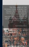 The Doctrine of the Russian Church, Being the Primer Or Spelling Book, the Shorter and Longer Catechisms, and a Treatise [By G. Koniskii] On the Duty of Parish Priests, Tr. by R.W. Blackmore