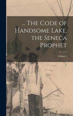 ... The Code of Handsome Lake, the Seneca Prophet; Volume 1 - Handsome Lake