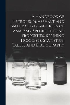 A Handbook of Petroleum, Asphalt and Natural gas, Methods of Analysis, Specifications, Properties, Refining Processes, Statistics, Tables and Bibliogr - Cross, Roy