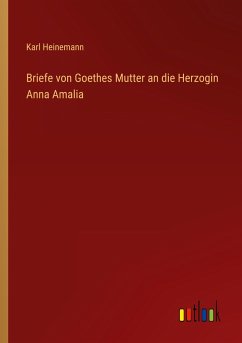 Briefe von Goethes Mutter an die Herzogin Anna Amalia - Heinemann, Karl