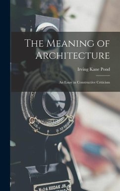 The Meaning of Architecture; an Essay in Constructive Criticism - Pond, Irving Kane