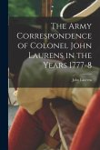 The Army Correspondence of Colonel John Laurens in the Years 1777-8