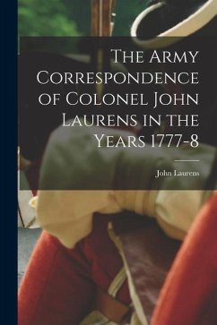 The Army Correspondence of Colonel John Laurens in the Years 1777-8 - Laurens, John