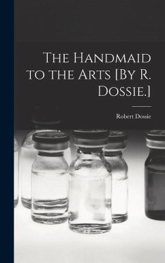 The Handmaid to the Arts [By R. Dossie.] - Dossie, Robert