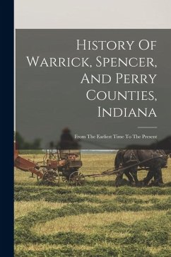 History Of Warrick, Spencer, And Perry Counties, Indiana: From The Earliest Time To The Present - Anonymous