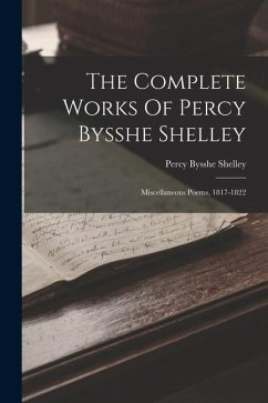 The Complete Works Of Percy Bysshe Shelley: Miscellaneous Poems, 1817-1822 - Shelley, Percy Bysshe