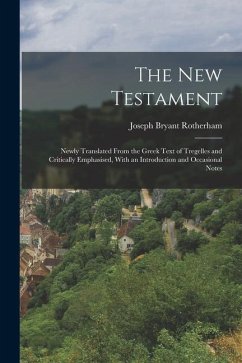 The New Testament: Newly Translated From the Greek Text of Tregelles and Critically Emphasised, With an Introduction and Occasional Notes - Rotherham, Joseph Bryant