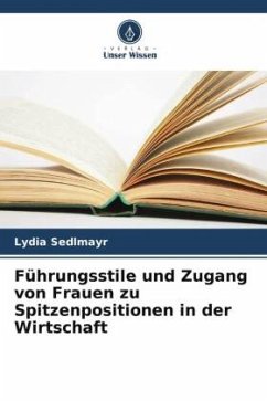 Führungsstile und Zugang von Frauen zu Spitzenpositionen in der Wirtschaft - Sedlmayr, Lydia