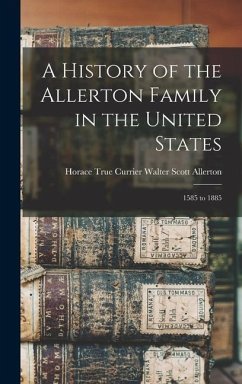 A History of the Allerton Family in the United States: 1585 to 1885 - Scott Allerton, Horace True Currier