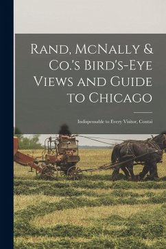 Rand, McNally & Co.'s Bird's-eye Views and Guide to Chicago: Indispensable to Every Visitor, Contai - Anonymous
