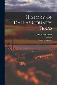 History of Dallas County, Texas: From 1837 to 1887 - Brown, John Henry