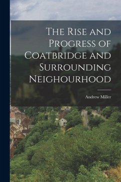 The Rise and Progress of Coatbridge and Surrounding Neighourhood - Miller, Andrew