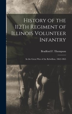 History of the 112Th Regiment of Illinois Volunteer Infantry: In the Great War of the Rebellion. 1862-1865 - Thompson, Bradford F.