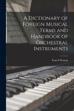 A Dictionary of Foreign Musical Terms and Handbook of Orchestral Instruments - Wotton, Tom S.