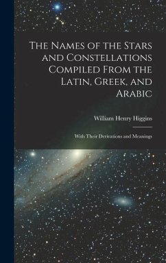 The Names of the Stars and Constellations Compiled From the Latin, Greek, and Arabic - Higgins, William Henry