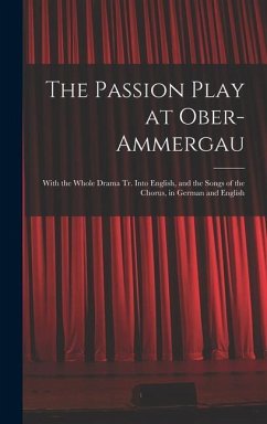 The Passion Play at Ober-Ammergau: With the Whole Drama Tr. Into English, and the Songs of the Chorus, in German and English - Anonymous