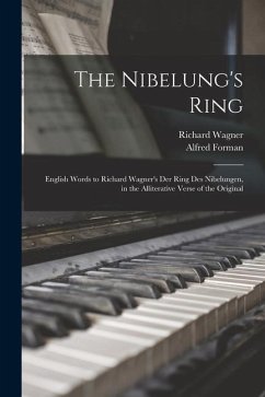 The Nibelung's Ring: English Words to Richard Wagner's Der Ring Des Nibelungen, in the Alliterative Verse of the Original - Wagner, Richard; Forman, Alfred