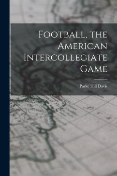 Football, the American Intercollegiate Game - Davis, Parke Hill