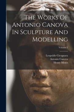 The Works Of Antonio Canova In Sculpture And Modelling; Volume 1 - Canova, Antonio; Moses, Henry