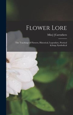 Flower Lore; the Teachings of Flowers, Historical, Legendary, Poetical & Symbolical - [Carruthers, Miss]