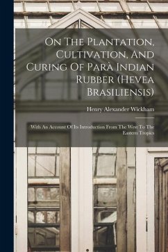 On The Plantation, Cultivation, And Curing Of Parà Indian Rubber (hevea Brasiliensis): With An Account Of Its Introduction From The West To The Easter - Wickham, Henry Alexander