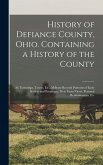 History of Defiance County, Ohio. Containing a History of the County; its Townships, Towns, Etc.; Military Record; Portraits of Early Settlers and Pro