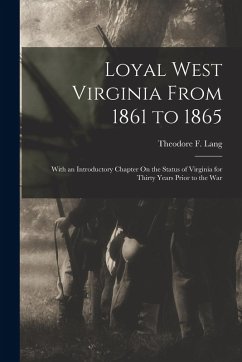Loyal West Virginia From 1861 to 1865: With an Introductory Chapter On the Status of Virginia for Thirty Years Prior to the War - Lang, Theodore F.