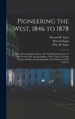 Pioneering the West, 1846 to 1878: Major Howard Egan's Diary, Also Thrilling Experiences of Pre-frontier Life Among Indians, Their Traits, Civil and S - Egan, Howard; Egan, Howard R.