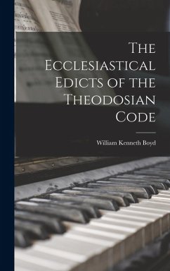 The Ecclesiastical Edicts of the Theodosian Code - Boyd, William Kenneth