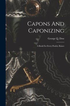 Capons And Caponizing: A Book For Every Poultry Raiser - Dow, George Q.