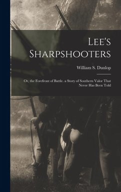 Lee's Sharpshooters: Or, the Forefront of Battle. a Story of Southern Valor That Never Has Been Told - Dunlop, William S.