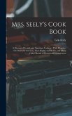Mrs. Seely's Cook Book: A Manual of French and American Cookery: With Chapters On Domestic Servants, Their Rights and Duties, and Many Other D