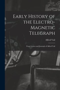 Early History of the Electro-Magnetic Telegraph: From Letters and Journals of Alfred Vail - Vail, Alfred