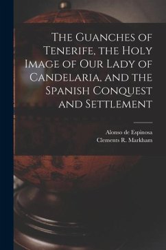 The Guanches of Tenerife, the Holy Image of Our Lady of Candelaria, and the Spanish Conquest and Settlement - Markham, Clements R.; Espinosa, Alonso de