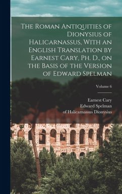 Cover The Roman Antiquities of Dionysius of Halicarnassus, With an English Translation by Earnest Cary, Ph. D., on the Basis of the Version of Edward Spelman; Volume 6