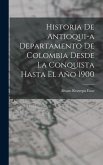 Historia de Antioqui-a Departamento de Colombia Desde la Conquista Hasta El Año 1900