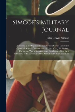 Simcoe's Military Journal: A History of the Operations of a Partisan Corps, Called the Queen's Rangers, Commanded by Lieut. Col. J.G. Simcoe, Dur - Simcoe, John Graves