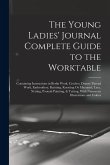 The Young Ladies' Journal Complete Guide to the Worktable: Containing Instructions in Berlin Work, Crochet, Drawn-Thread Work, Embroidery, Knitting, K The Young Ladies' Journal Complete Guide to the Worktable: Containing Instructions in Berlin Work, Crochet, Drawn-Thread Work, Embroidery, Knitting, K