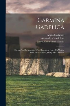 Carmina Gadelica: Hymns And Incantations With Illustrative Notes On Words, Rites, And Customs, Dying And Obsolete - Carmichael, Watson James