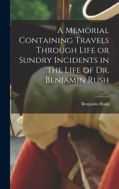 A Memorial Containing Travels Through Life or Sundry Incidents in the Life of Dr. Benjamin Rush - Rush, Benjamin