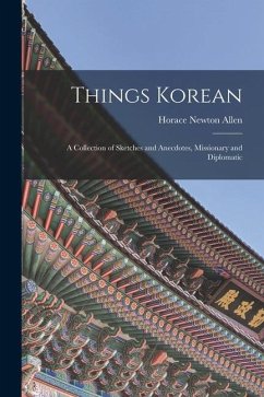 Things Korean; a Collection of Sketches and Anecdotes, Missionary and Diplomatic - Allen, Horace Newton